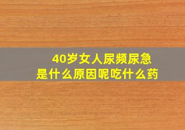 40岁女人尿频尿急是什么原因呢吃什么药