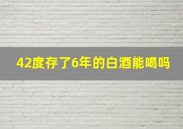 42度存了6年的白酒能喝吗