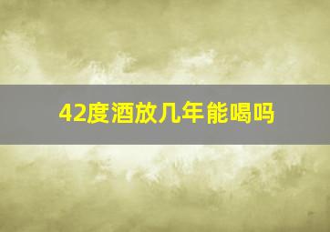 42度酒放几年能喝吗