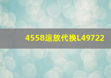 4558运放代换L49722