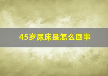 45岁尿床是怎么回事