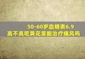 50-60岁血糖表6.9高不高吃黄花菜能治疗痛风吗