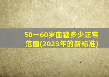 50一60岁血糖多少正常范围(2023年的新标准)