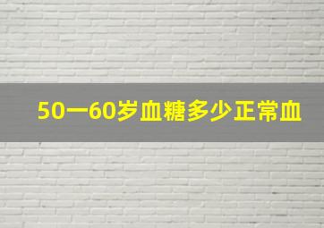 50一60岁血糖多少正常血