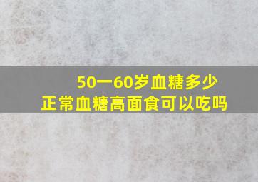 50一60岁血糖多少正常血糖高面食可以吃吗