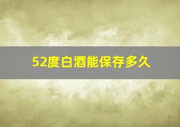 52度白酒能保存多久