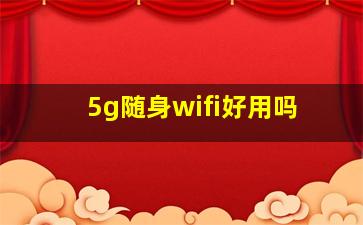 5g随身wifi好用吗