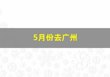 5月份去广州