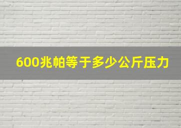 600兆帕等于多少公斤压力