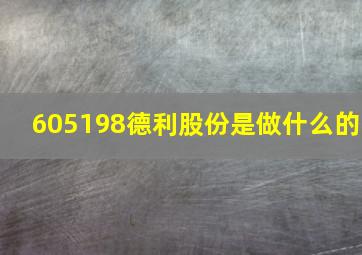 605198德利股份是做什么的