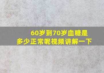 60岁到70岁血糖是多少正常呢视频讲解一下