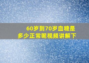 60岁到70岁血糖是多少正常呢视频讲解下