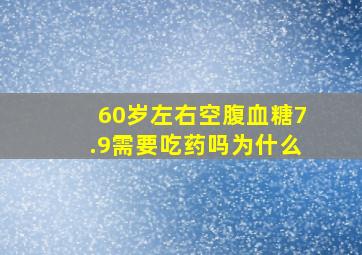 60岁左右空腹血糖7.9需要吃药吗为什么