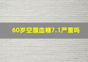 60岁空腹血糖7.1严重吗