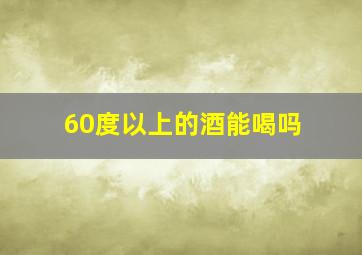 60度以上的酒能喝吗