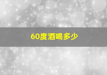 60度酒喝多少