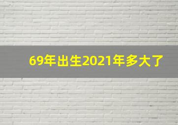 69年出生2021年多大了