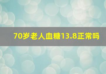 70岁老人血糖13.8正常吗