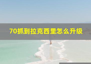 70抓到拉克西里怎么升级