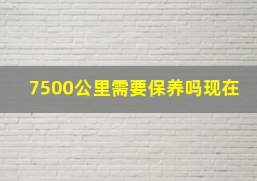 7500公里需要保养吗现在