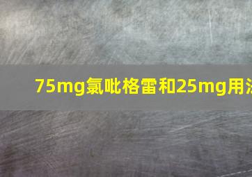 75mg氯吡格雷和25mg用法