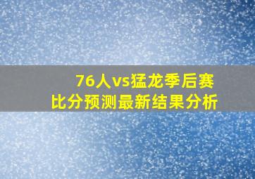 76人vs猛龙季后赛比分预测最新结果分析