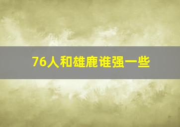 76人和雄鹿谁强一些