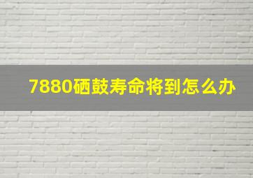 7880硒鼓寿命将到怎么办