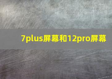 7plus屏幕和12pro屏幕