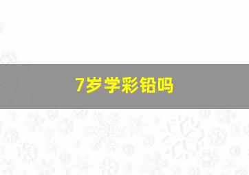 7岁学彩铅吗