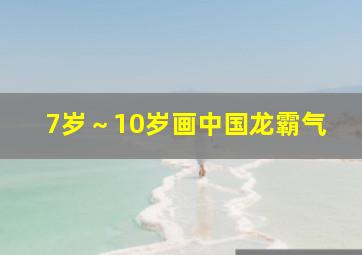 7岁～10岁画中国龙霸气