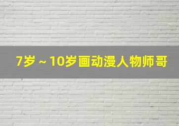 7岁～10岁画动漫人物师哥