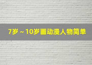 7岁～10岁画动漫人物简单