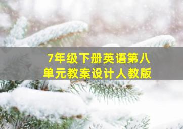 7年级下册英语第八单元教案设计人教版