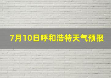 7月10日呼和浩特天气预报