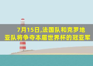 7月15日,法国队和克罗地亚队将争夺本届世界杯的冠亚军