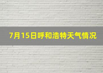 7月15日呼和浩特天气情况