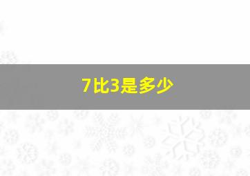 7比3是多少