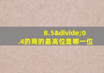 8.5÷0.4的商的最高位是哪一位