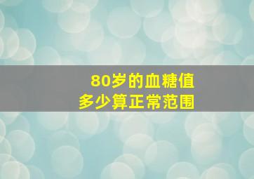 80岁的血糖值多少算正常范围