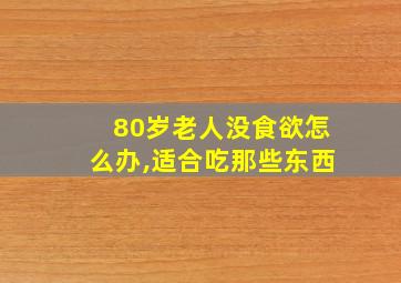 80岁老人没食欲怎么办,适合吃那些东西