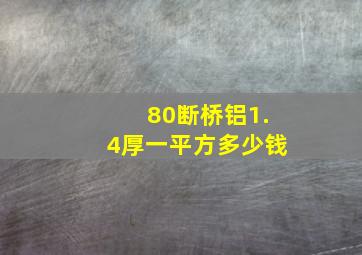 80断桥铝1.4厚一平方多少钱