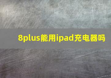 8plus能用ipad充电器吗