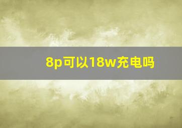 8p可以18w充电吗