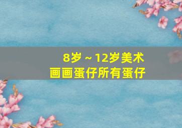 8岁～12岁美术画画蛋仔所有蛋仔