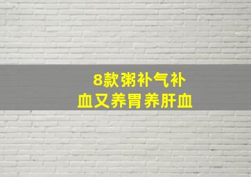 8款粥补气补血又养胃养肝血