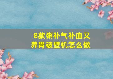 8款粥补气补血又养胃破壁机怎么做