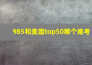 985和美国top50哪个难考