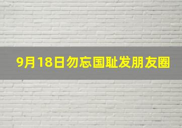 9月18日勿忘国耻发朋友圈