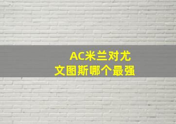 AC米兰对尤文图斯哪个最强